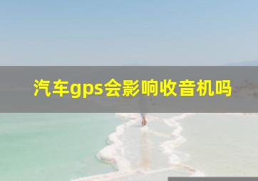 汽车gps会影响收音机吗