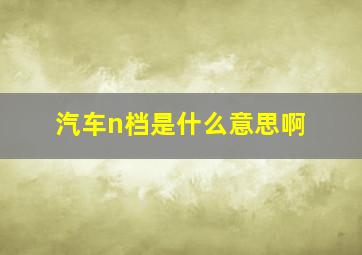 汽车n档是什么意思啊