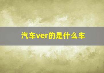 汽车ver的是什么车