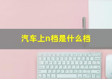 汽车上n档是什么档