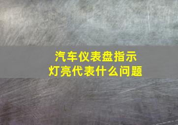 汽车仪表盘指示灯亮代表什么问题