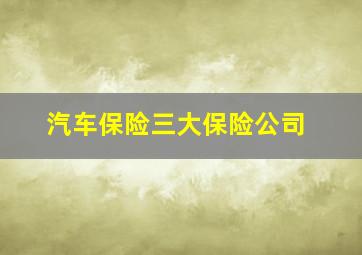 汽车保险三大保险公司