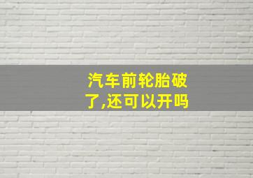 汽车前轮胎破了,还可以开吗