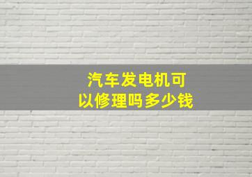 汽车发电机可以修理吗多少钱