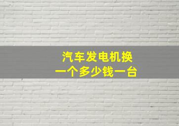 汽车发电机换一个多少钱一台