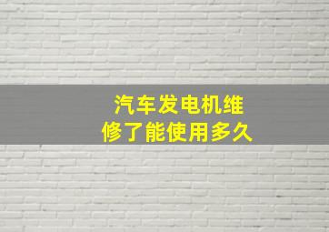 汽车发电机维修了能使用多久