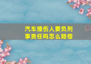 汽车撞伤人要负刑事责任吗怎么赔偿