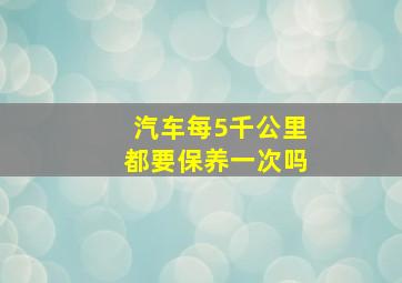 汽车每5千公里都要保养一次吗