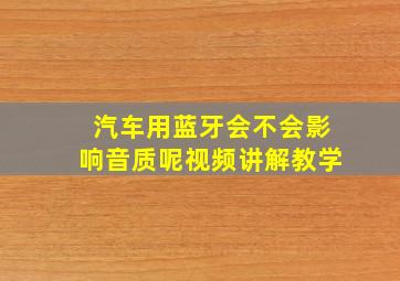 汽车用蓝牙会不会影响音质呢视频讲解教学