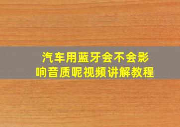 汽车用蓝牙会不会影响音质呢视频讲解教程