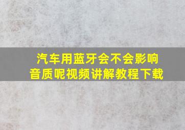 汽车用蓝牙会不会影响音质呢视频讲解教程下载