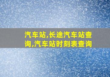 汽车站,长途汽车站查询,汽车站时刻表查询