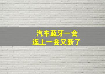 汽车蓝牙一会连上一会又断了