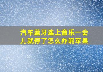 汽车蓝牙连上音乐一会儿就停了怎么办呢苹果