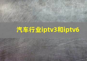 汽车行业iptv3和iptv6