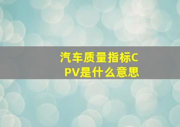 汽车质量指标CPV是什么意思