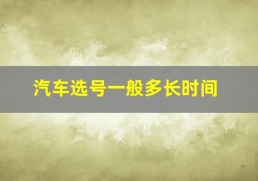 汽车选号一般多长时间