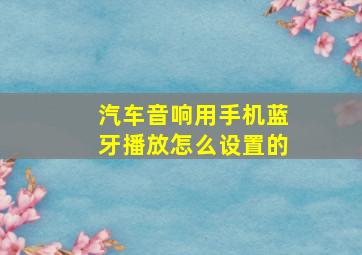 汽车音响用手机蓝牙播放怎么设置的