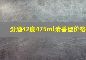 汾酒42度475ml清香型价格