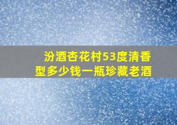 汾酒杏花村53度清香型多少钱一瓶珍藏老酒