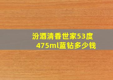 汾酒清香世家53度475ml蓝钻多少钱