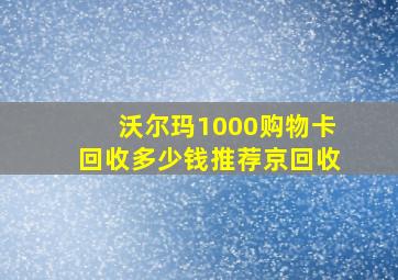 沃尔玛1000购物卡回收多少钱推荐京回收