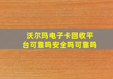 沃尔玛电子卡回收平台可靠吗安全吗可靠吗