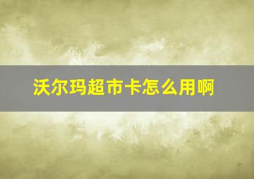 沃尔玛超市卡怎么用啊