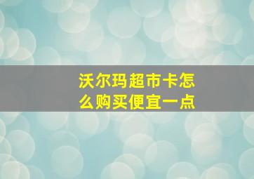 沃尔玛超市卡怎么购买便宜一点