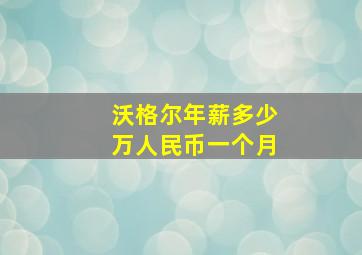 沃格尔年薪多少万人民币一个月