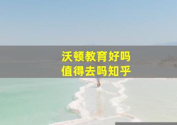 沃顿教育好吗值得去吗知乎