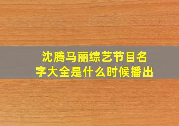 沈腾马丽综艺节目名字大全是什么时候播出