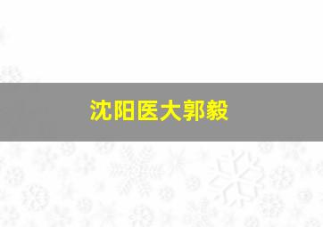 沈阳医大郭毅