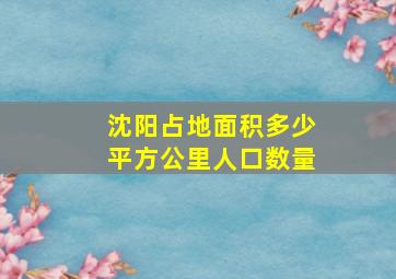 沈阳占地面积多少平方公里人口数量