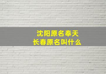 沈阳原名奉天长春原名叫什么