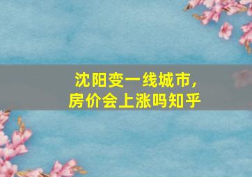 沈阳变一线城市,房价会上涨吗知乎