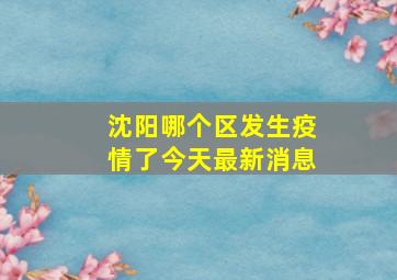 沈阳哪个区发生疫情了今天最新消息