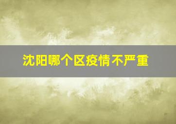 沈阳哪个区疫情不严重