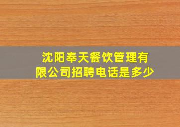 沈阳奉天餐饮管理有限公司招聘电话是多少