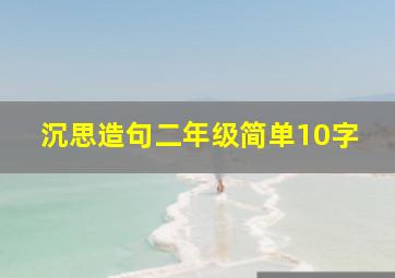 沉思造句二年级简单10字