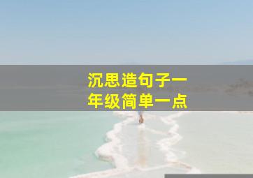 沉思造句子一年级简单一点