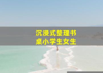 沉浸式整理书桌小学生女生