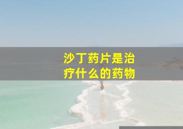 沙丁药片是治疗什么的药物