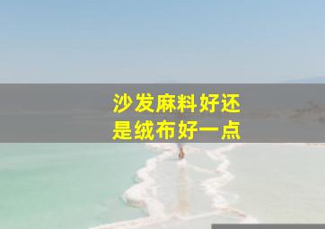 沙发麻料好还是绒布好一点