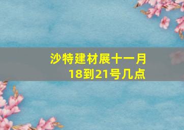 沙特建材展十一月18到21号几点