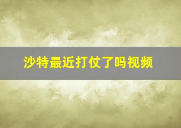 沙特最近打仗了吗视频