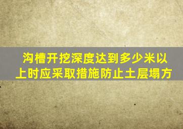 沟槽开挖深度达到多少米以上时应采取措施防止土层塌方