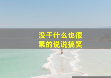 没干什么也很累的说说搞笑