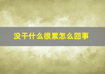 没干什么很累怎么回事