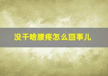 没干啥腰疼怎么回事儿